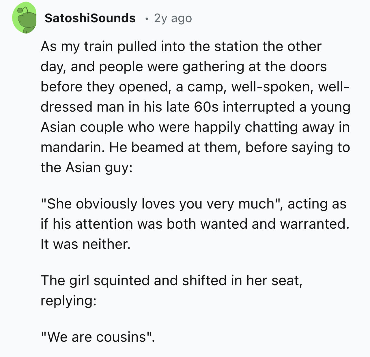 number - SatoshiSounds 2y ago As my train pulled into the station the other day, and people were gathering at the doors before they opened, a camp, wellspoken, well dressed man in his late 60s interrupted a young Asian couple who were happily chatting awa